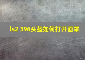 ls2 396头盔如何打开面罩